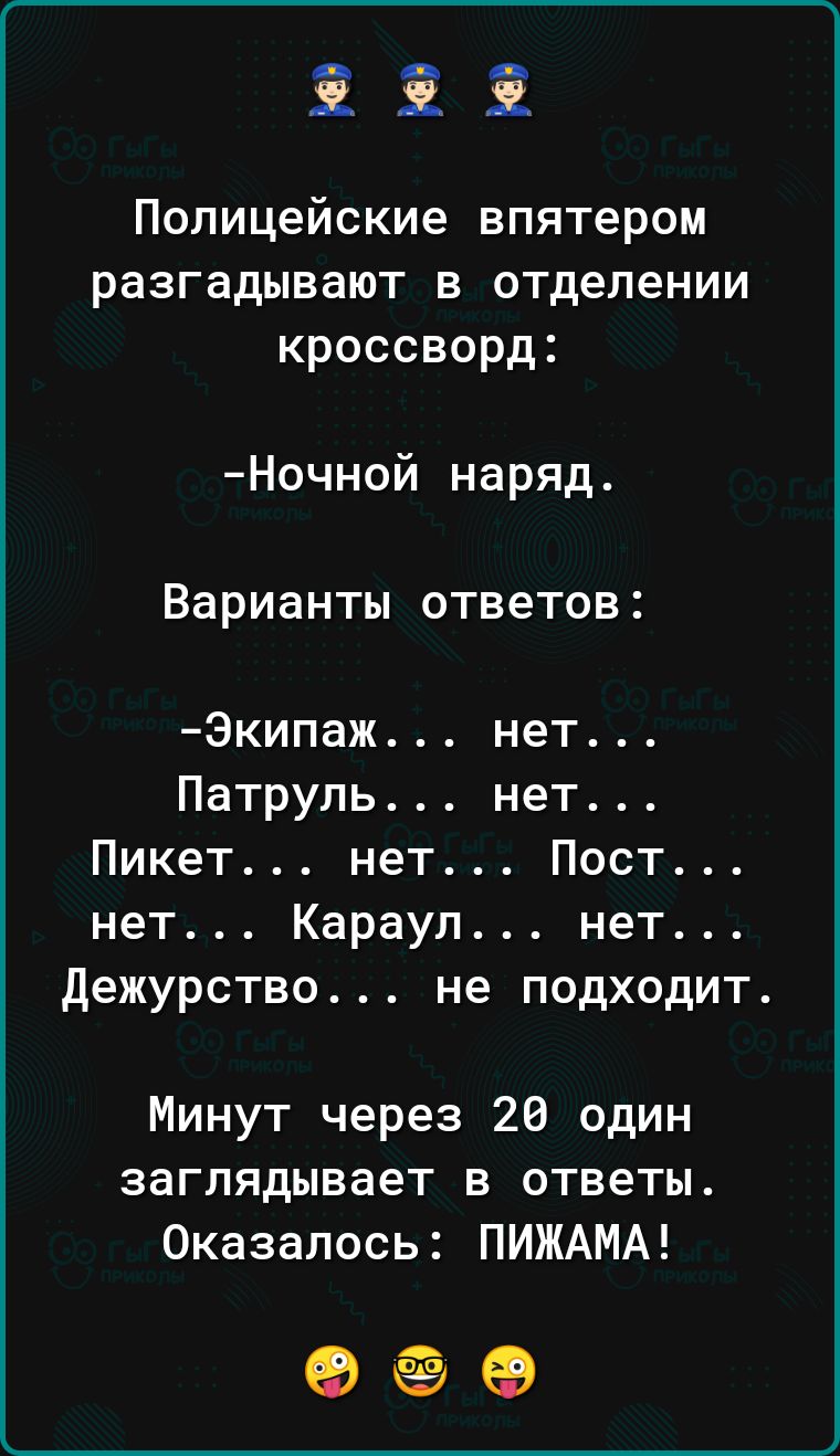 Ф Полицейские впятером разгадывают в отделении кроссворд Ночной наряд Варианты ответов Экипаж нет Патруль нет Пикет нет Пост нет Караул нет Дежурство не подходит Минут через 20 один заглядывает в ответы Оказалось ПИЖАМА ос