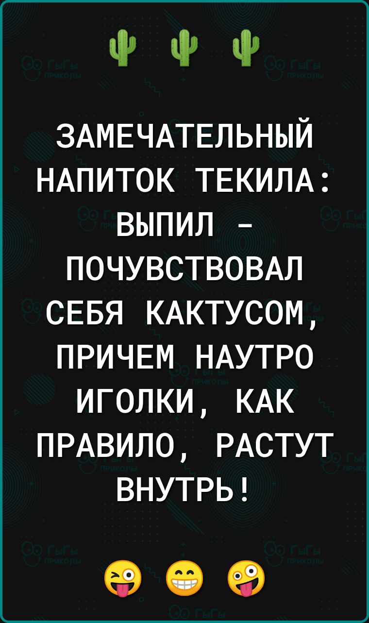 ФФ ЗАМЕЧАТЕЛЬНЫЙ НАПИТОК ТЕКИЛА ВЫПИЛ ПОЧУВСТВОВАЛ СЕБЯ КАКТУСОМ ПРИЧЕМ НАУТРО ИГОЛКИ КАК ПРАВИЛО РАСТУТ ВНУТРЬ е е