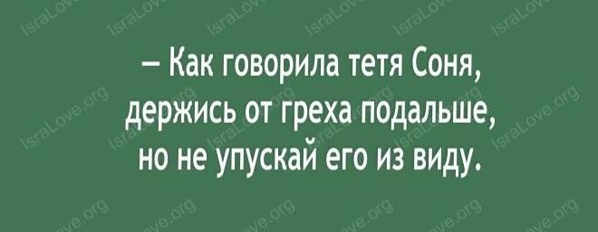 Как говорила тетя Соня держись от греха подальше но не упускай его из виду