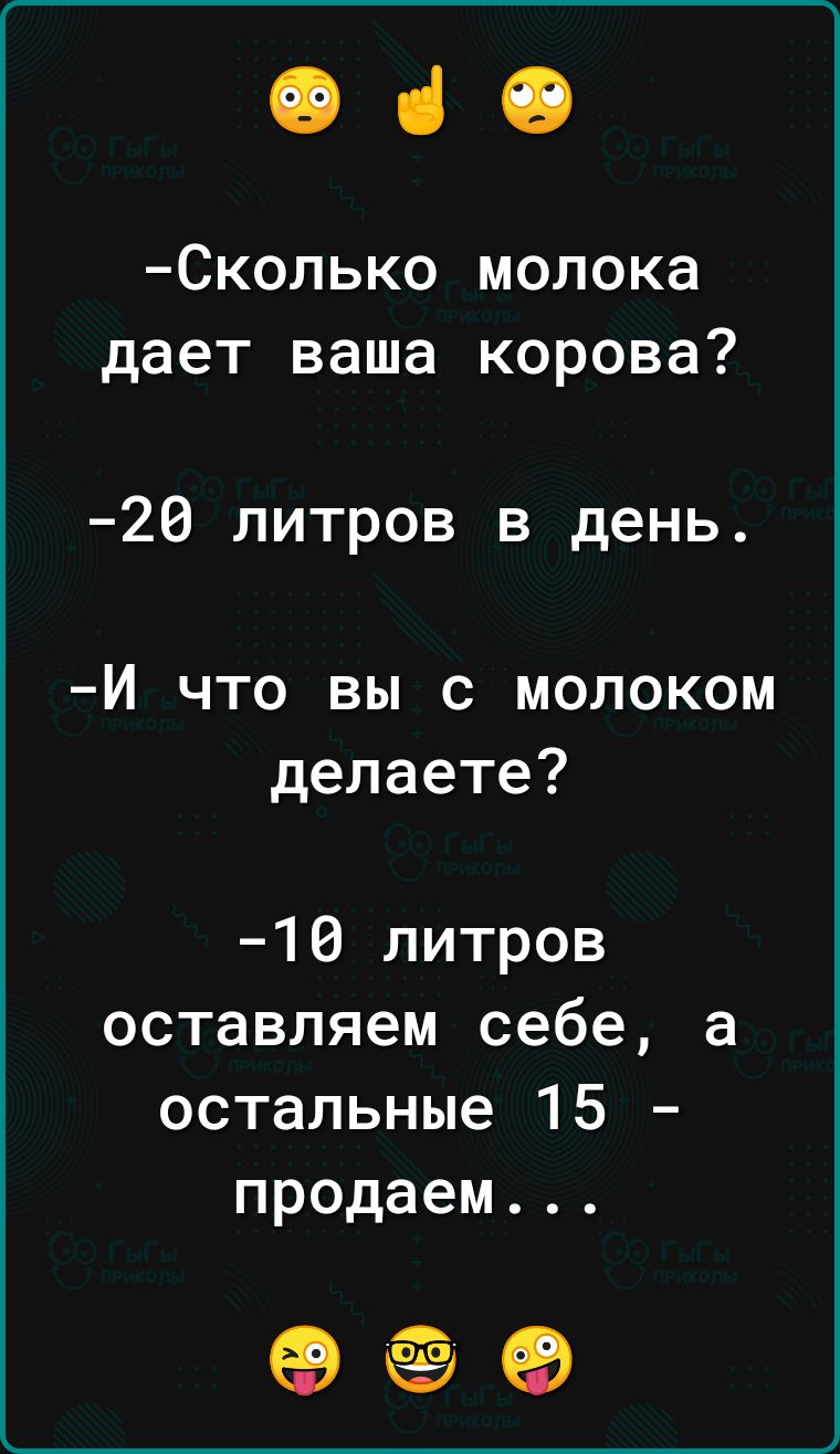 е че Сколько молока дает ваша корова 20 литров в день Й что вы с молоком делаете 10 литров оставляем себе а остальные 15 продаем ее