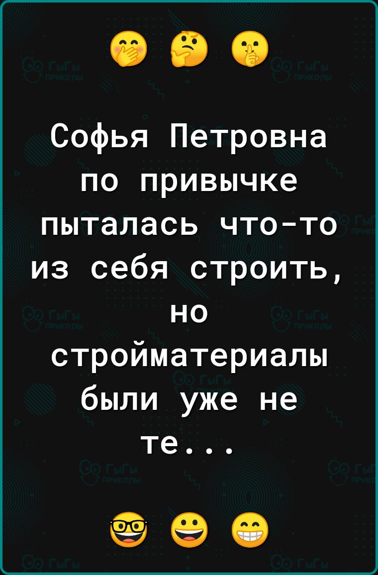 Софья Петровна по привычке пыталась что то из себя строить но стройматериалы были уже не те е е