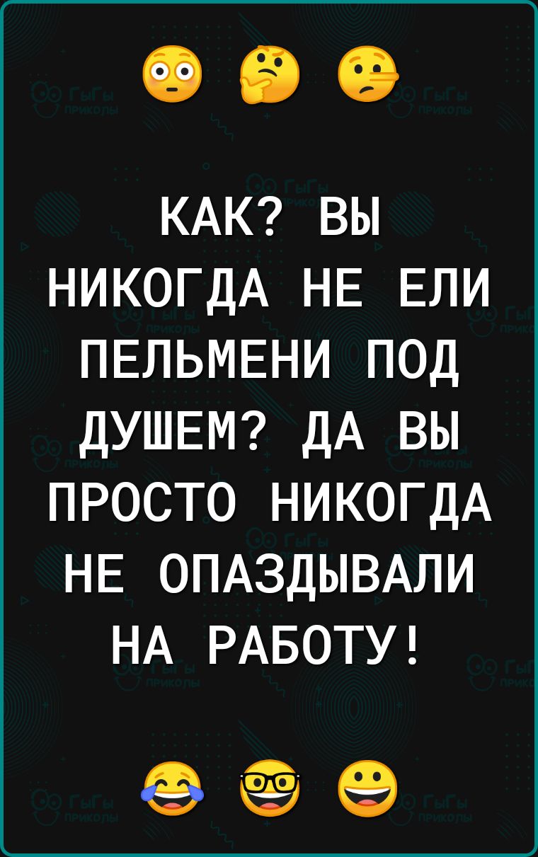 КАК ВЫ НИКОГДА НЕ ЕЛИ ПЕЛЬМЕНИ ПОД ДУШЕМ ДА ВЫ ПРОСТО НИКОГДА НЕ ОПАЗДЫВАЛИ НА РАБОТУ е ее