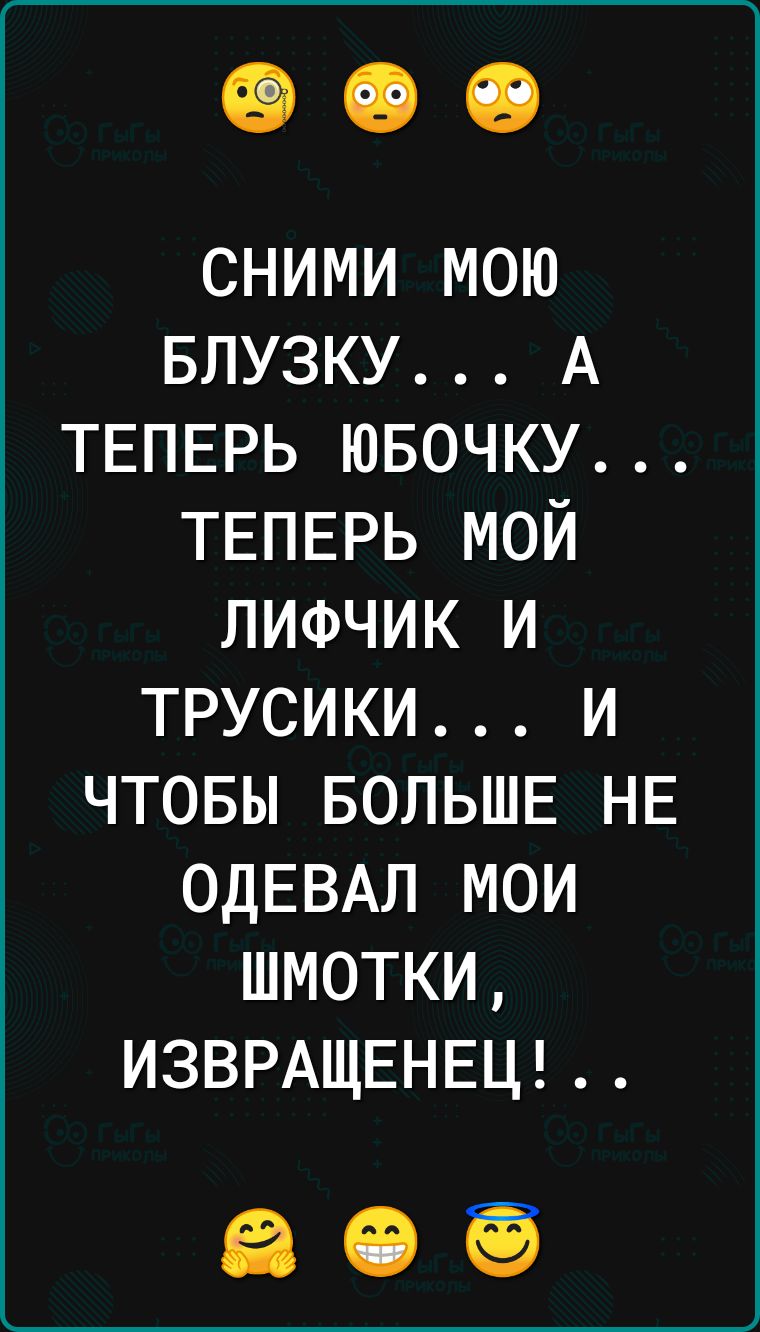 СНИМИ МоЮ БЛУЗКУ А ТЕПЕРЬ ЮБОЧКУ ТЕПЕРЬ МОЙ ЛИФЧИК И ТРУСИКИ И ЧТОБЫ БОЛЬШЕ НЕ ОДЕВАЛ МОИ ШМОТКИ ИЗВРАЩЕНЕЦ