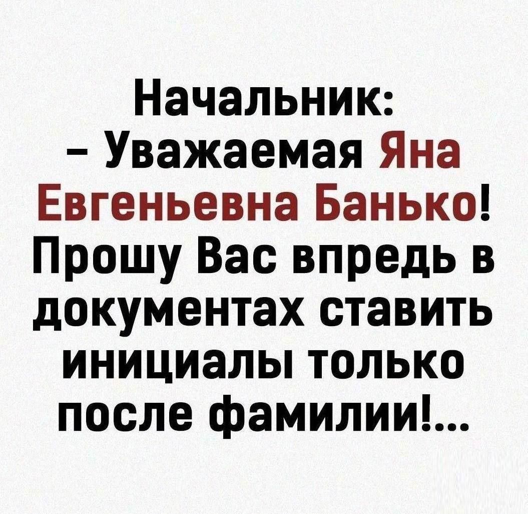 Начальник Уважаемая Яна Евгеньевна Банько Прошу Вас впредь в документах ставить инициалы только после фамилии