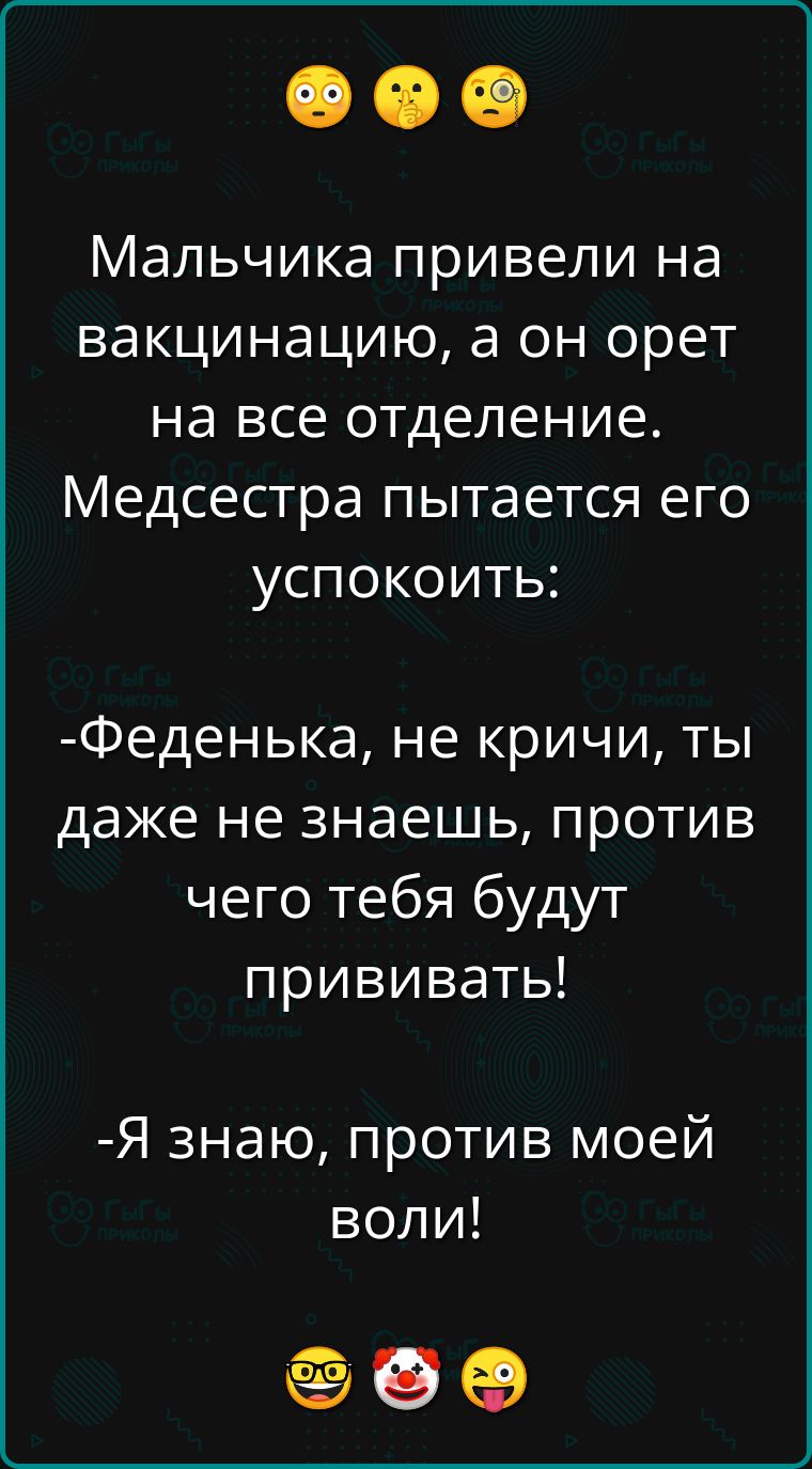 Мальчика привели на вакцинацию а он орет на все отделение Медсестра пытается его успокоить Феденька не кричи ты даже не знаешь против чего тебя будут прививать Я знаю против моей воли е оо