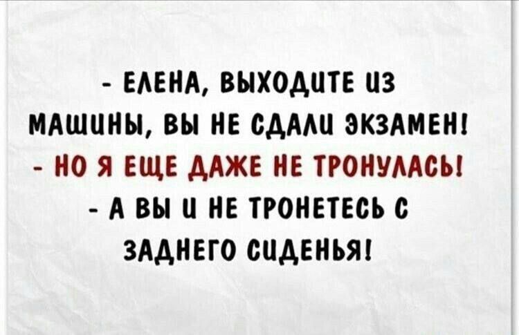 ЕЛЕНА ВЫХОДЧТЕ 13 МАШИНЫ ВЫ НЕ СДАЛИ ЭКЗАМЕН НО Я ЕЩЕ ДАЖЕ НЕ ТРОНУЛАСЬ А ВЫ Ц НЕ ТРОНЕТЕСЬ С ЗАДНЕГО СИДЕНЬЯ