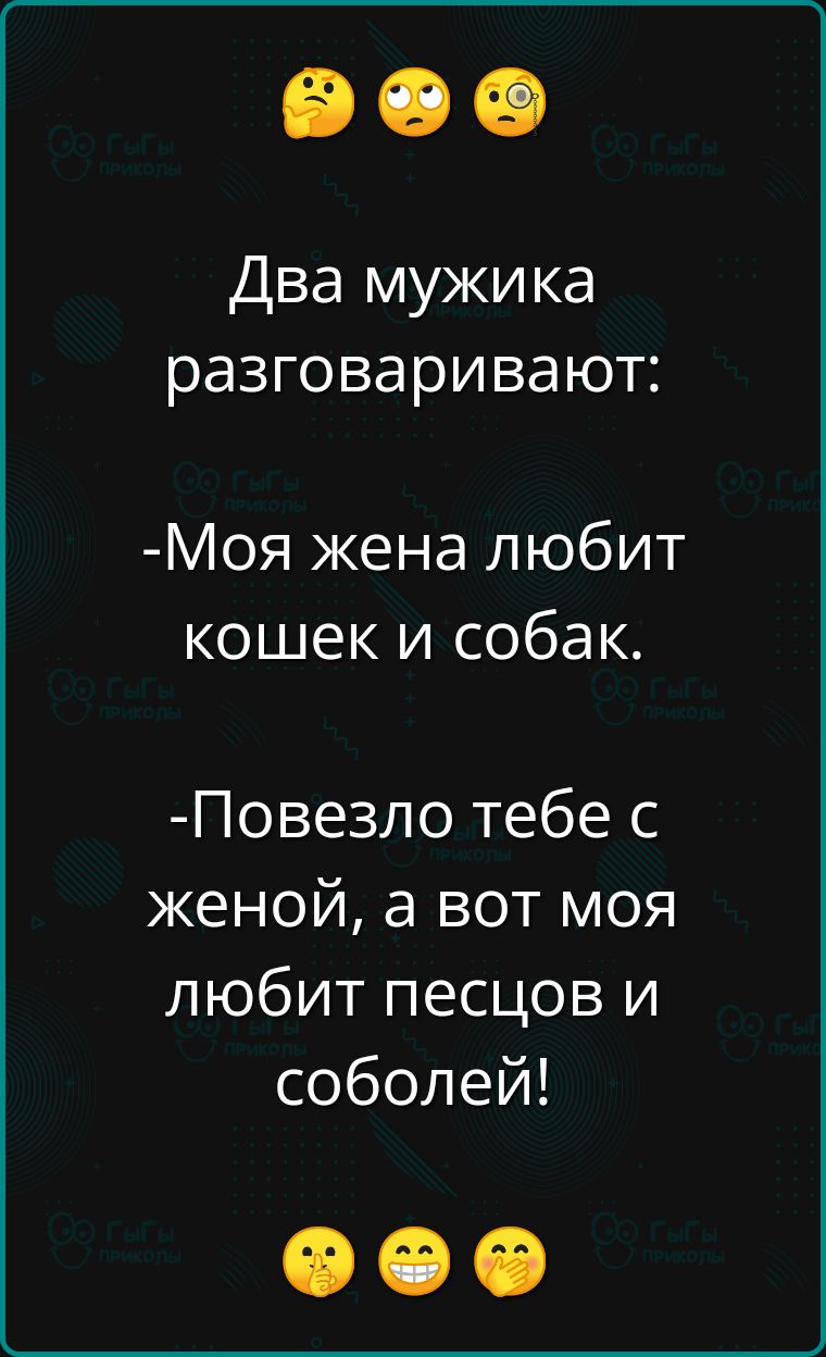 Два мужика разговаривают Моя жена любит кошек и собак Повезло тебе с женой а вот моя любит песцов и соболей