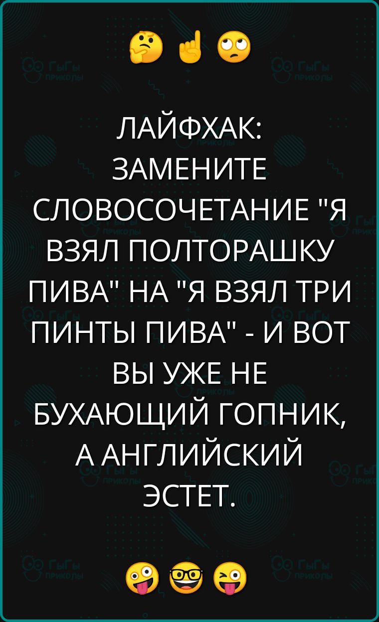 че ЛАЙФХАК ЗАМЕНИТЕ СЛОВОСОЧЕТАНИЕ Я ВЗЯЛ ПОЛТОРАШКУ ПИВА НА Я ВЗЯЛ ТРИ ПИНТЫ ПИВА И ВОТ ВЫ УЖЕ НЕ БУХАЮЩИЙ ГОПНИК А АНГЛИЙСКИЙ ЭСТЕТ оее