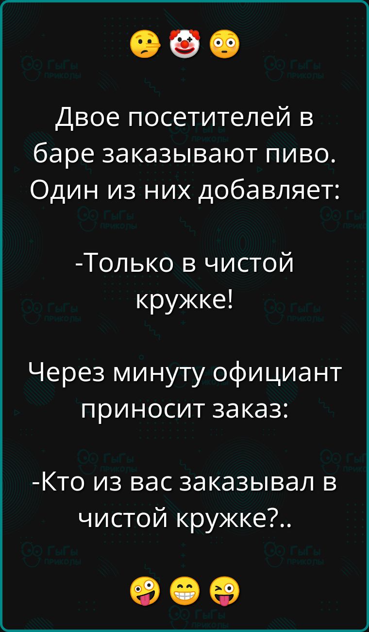 Двое посетителей в баре заказывают пиво Один из них добавляет Только в чистой кружке Через минуту официант приносит заказ Кто из вас заказывал в чистой кружке ое