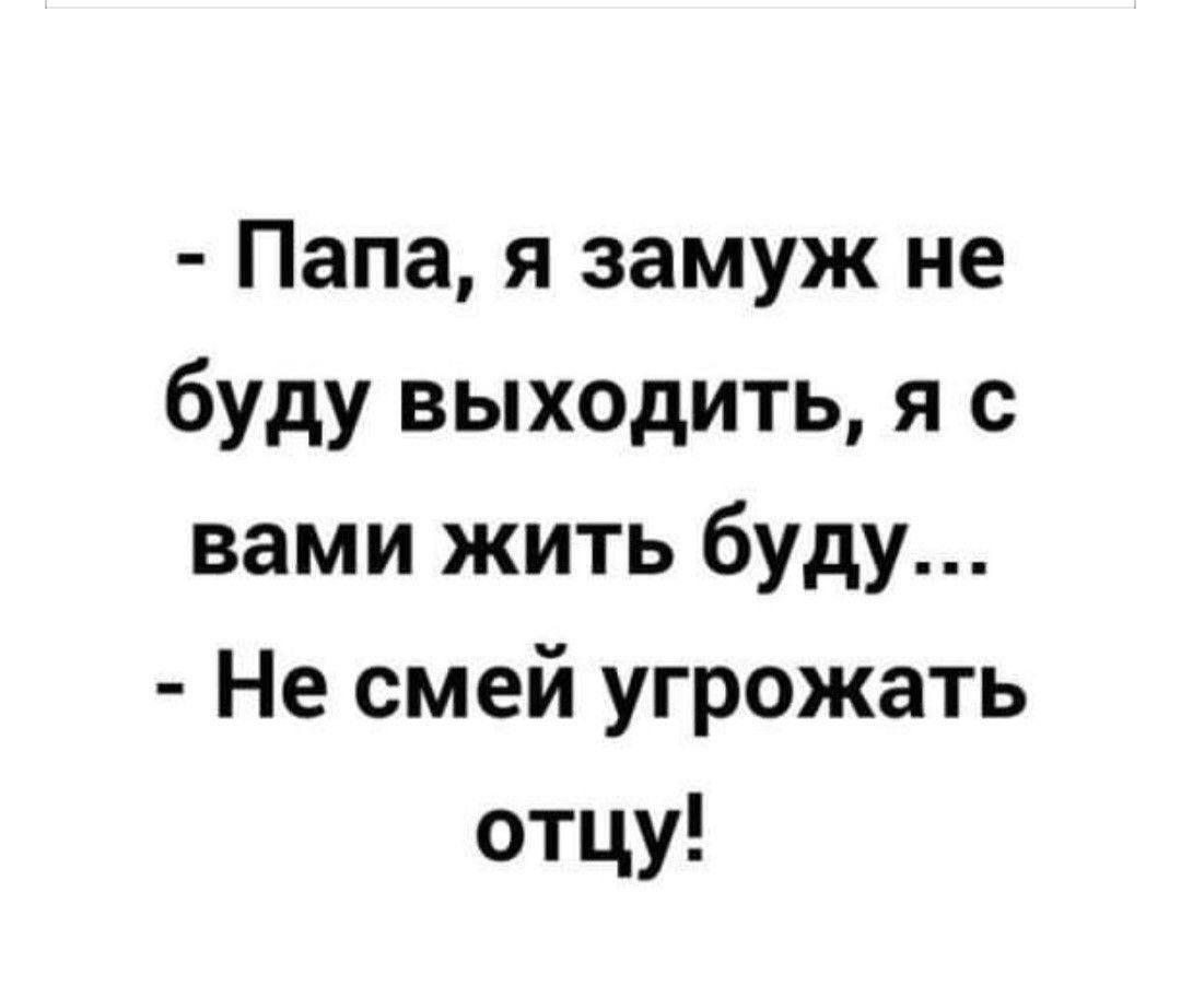 Папа я замуж не буду выходить я с вами жить буду Не смей угрожать отцу