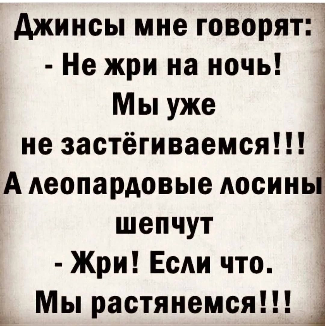 Джинсы мне говорят Ё Не жри на ночь _ Мы уже Ё не застёгиваемся А леопардовые лосинь шепчут 4 Жри Если что і Мы растянемся г ы