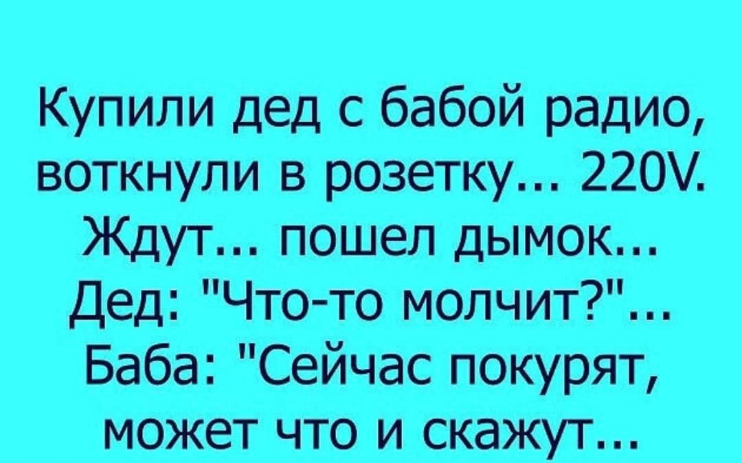 Купили дед с бабой радио воткнули в розетку 220М Ждут пошел дымок Дед Что то молчит Баба Сейчас покурят может что и скажут