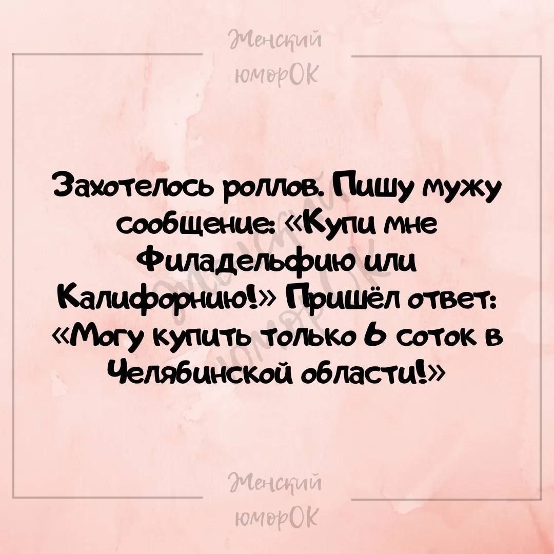 Захотелось роллов Пишу мужу сообщение Купи мне Филадельфию или Калифорнию Пришёл ответ Могу купить только 6 соток в Челябинской области