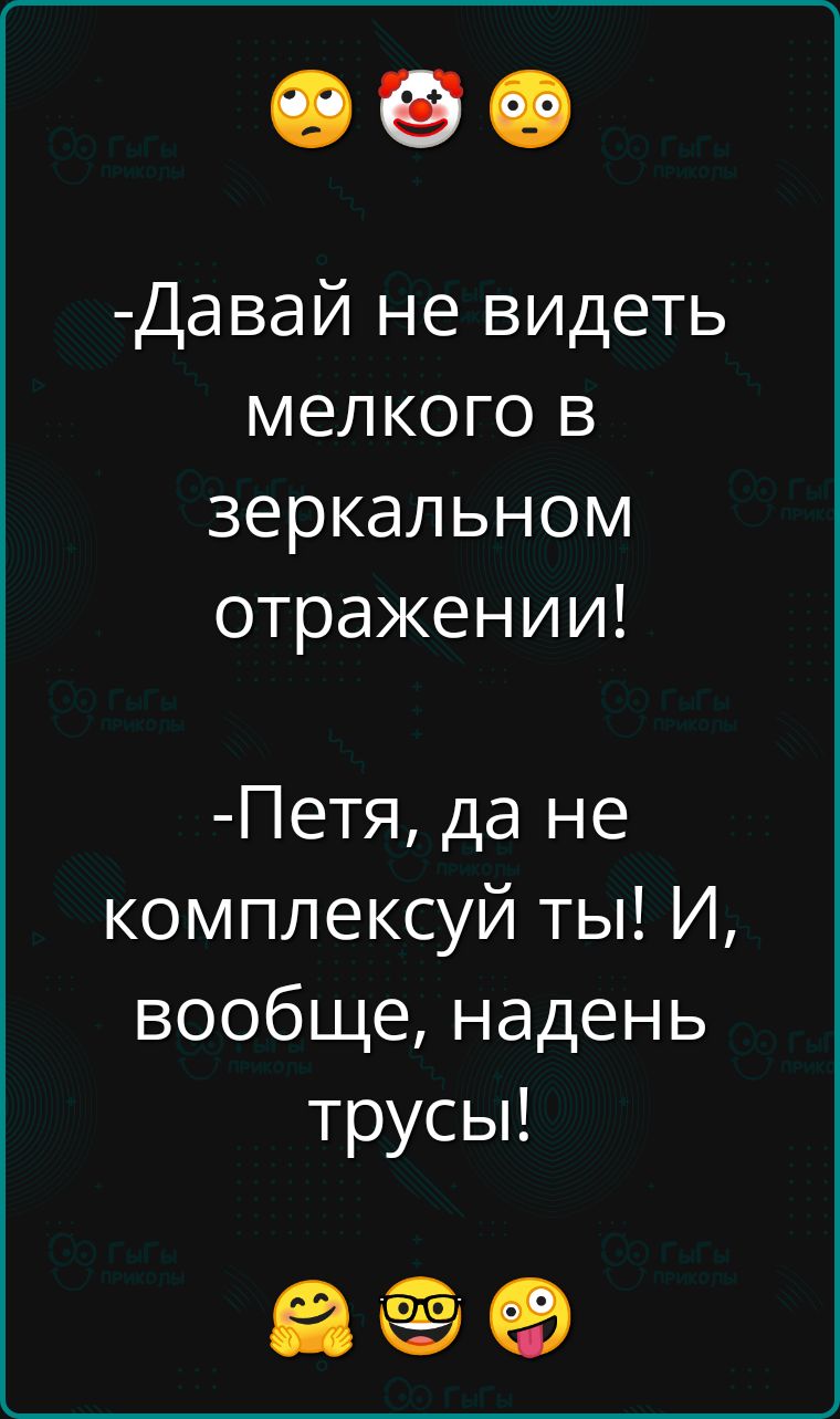 Давай не видеть мелкого в зеркальном отражении Петя да не комплексуй ты И вообще надень трусь ао