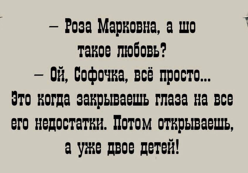 Роза Марковна а шо такое любовь 0Й Софочка всё просто Это когда закрываешь глаза на Все его недостатки Потом отрываешь а уе двое детей