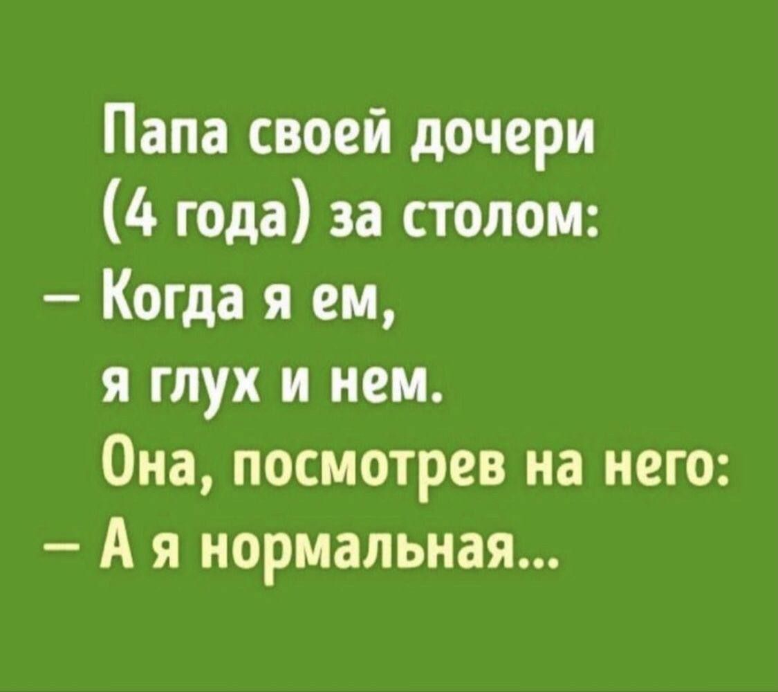 Папа своей дочери 4 года за столом Когда я ем я глух и нем Она посмотрев на него Ая нормальная