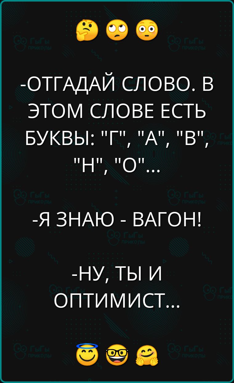 ОТГАДАЙ СЛОВО В ЭТОМ СЛОВЕ ЕСТЬ БУКВЫ Г А В Н Я ЗНАЮ ВАГОН НУ ТЫ И ОПТИМИСТ ЛЙ