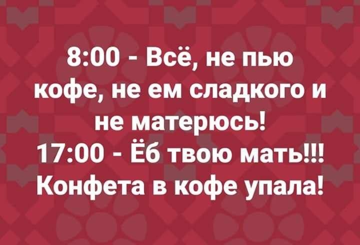 800 Всё не пью кофе не ем сладкого и не матерюсь 1700 Ёб твою мать Конфета в кофе упала