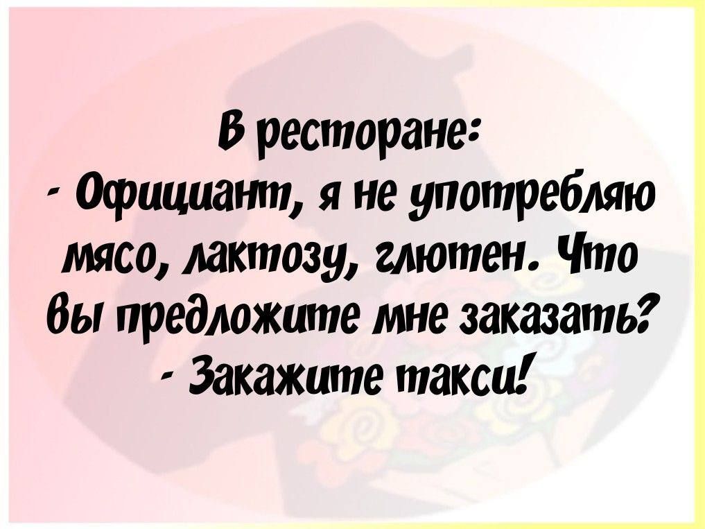 В ресторане Официант я не употтребляю мясо лактозу глютен Что вы предложите мне заказать Закажите такси