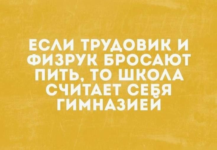 ЕСЛИ ТРУДОВИК И ФИЗРУК БРОСАЮТ ПИТЬ ТО ШКОЛА СЧИТАЕТ СЕБЯ ТИМНАЗИЕЙ