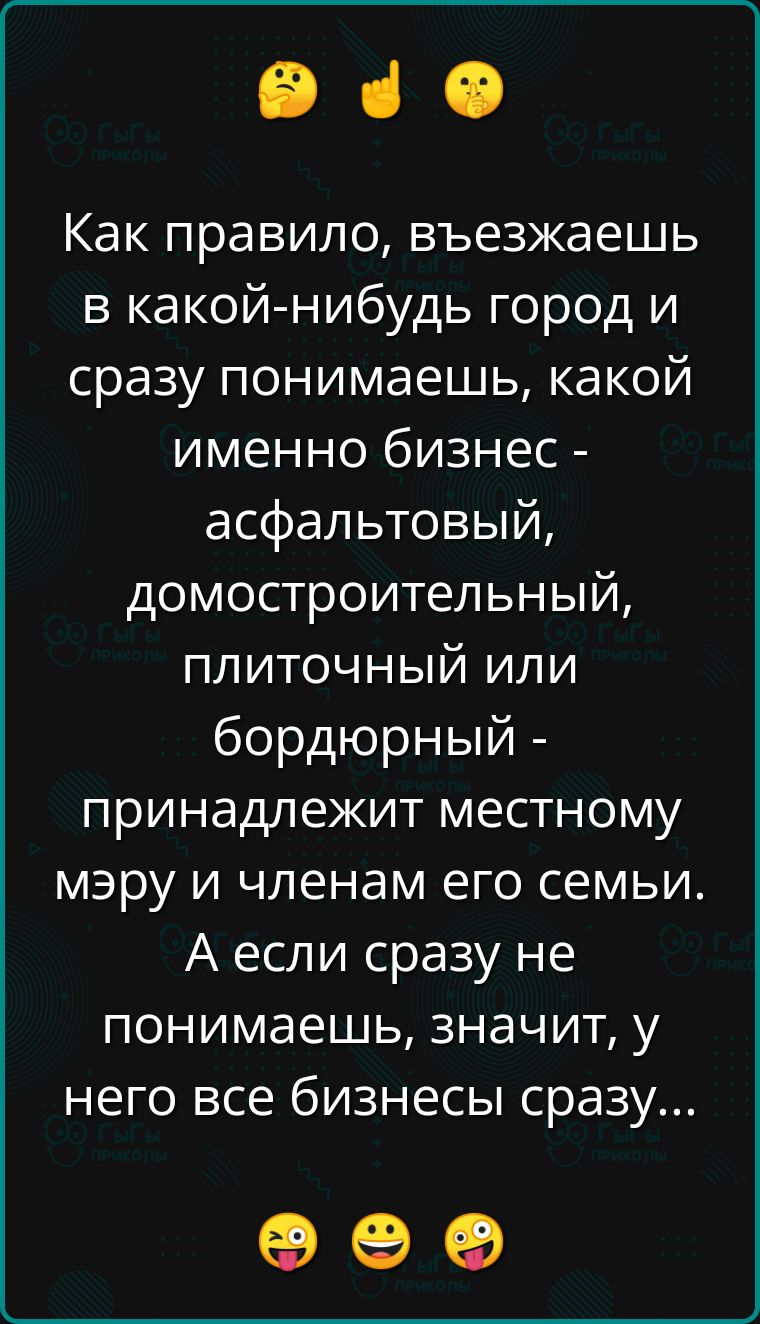е че Как правило въезжаешь в какой нибудь город и сразу понимаешь какой именно бизнес асфальтовый домостроительный плиточный или бордюрный принадлежит местному мэру и членам его семьи А если сразу не понимаешь значит у него все бизнесы сразу оее
