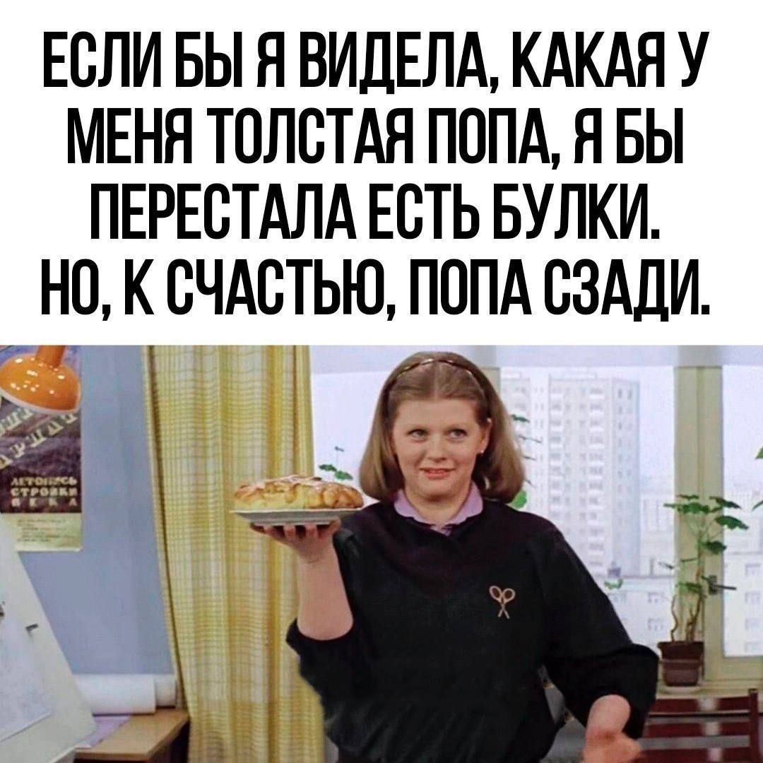 ЕСЛИ БЫ Я ВИДЕЛА КАКАЯ У МЕНЯ ТОЛСТАЯ ПОПА Я БЫ ПЕРЕСТАЛА ЕСТЬ БУЛКИ НО К СЧАСТЬЮ ПОПА СЗАДИ