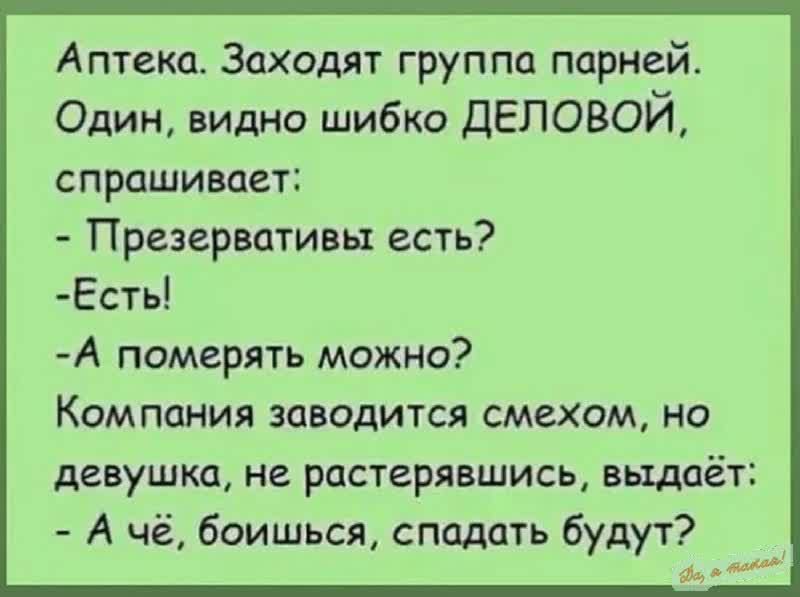 Аптека Заходят группа парней Один видно шибко ДЕЛОВОЙ спрашивает Презервативы есть Есть А померять можно Компания заводится смехом но девушка не растерявшись выдаёт Ачё боишься сподать будут