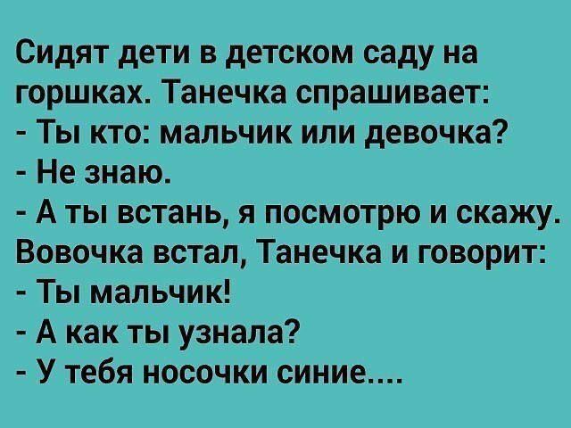 Сидят дети в детском саду на горшках Танечка спрашивает Ты кто мальчик или девочка Не знаю Аты встань я посмотрю и скажу Вовочка встал Танечка и говорит Ты мальчик Акак ты узнала У тебя носочки синие