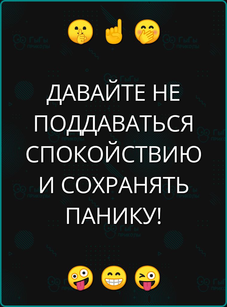 Фч ДАВАЙТЕ НЕ ПОДДАВАТЬСЯ СПОКОЙСТВИЮ И СОХРАНЯТЬ ПАНИКУ ое