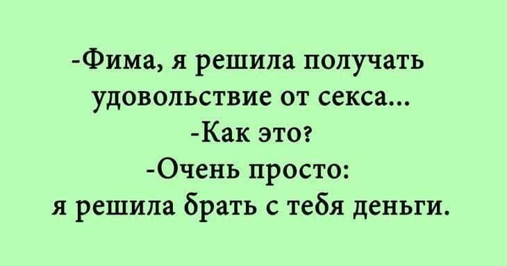 Фима я решила получать удовольствие от секса Как это Очень просто я решила брать с тебя деньги