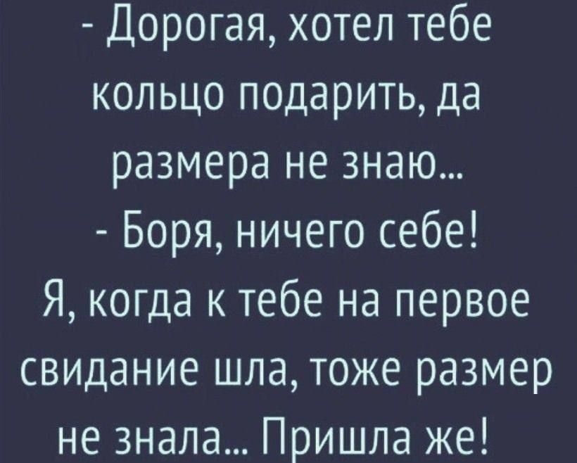 Дорогая хотел тебе кольцо подарить да размера не знаю Боря ничего себе Я когда к тебе на первое свидание шла тоже размер не знала Пришла же