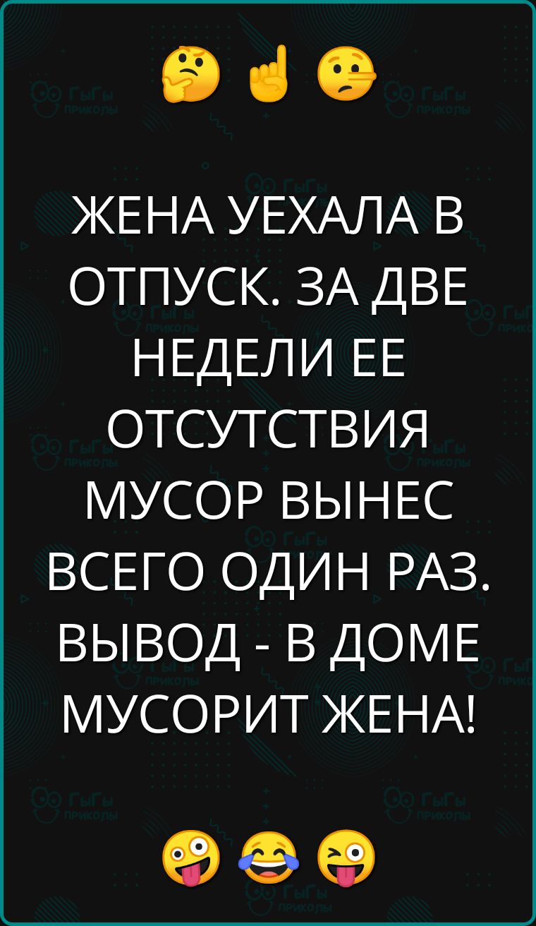 еч ЖЕНА УЕХАЛА В ОТПУСК ЗА ДВЕ НЕДЕЛИ ЕЕ ОТСУТСТВИЯ МУСОР ВЫНЕС ВСЕГО ОДИН РАЗ ВЫВОД В ДОМЕ МУСОРИТ ЖЕНА оее