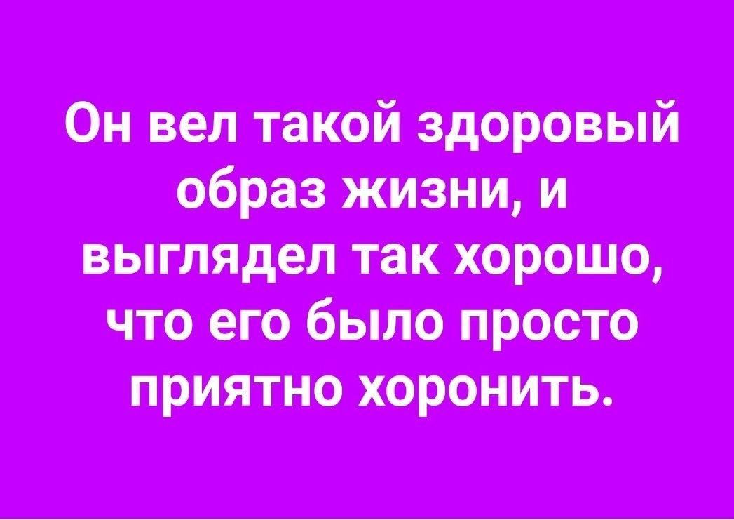 Он вел такой здоровый образ жизни и выглядел так хорошо что его было просто