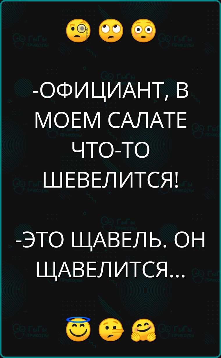 ОФИЦИАНТ В МОЕМ САЛАТЕ ЧО ШЕВЕЛИТСЯ ЭТО ЩАВЕЛЬ ОН ЩАВЕЛИТСЯ