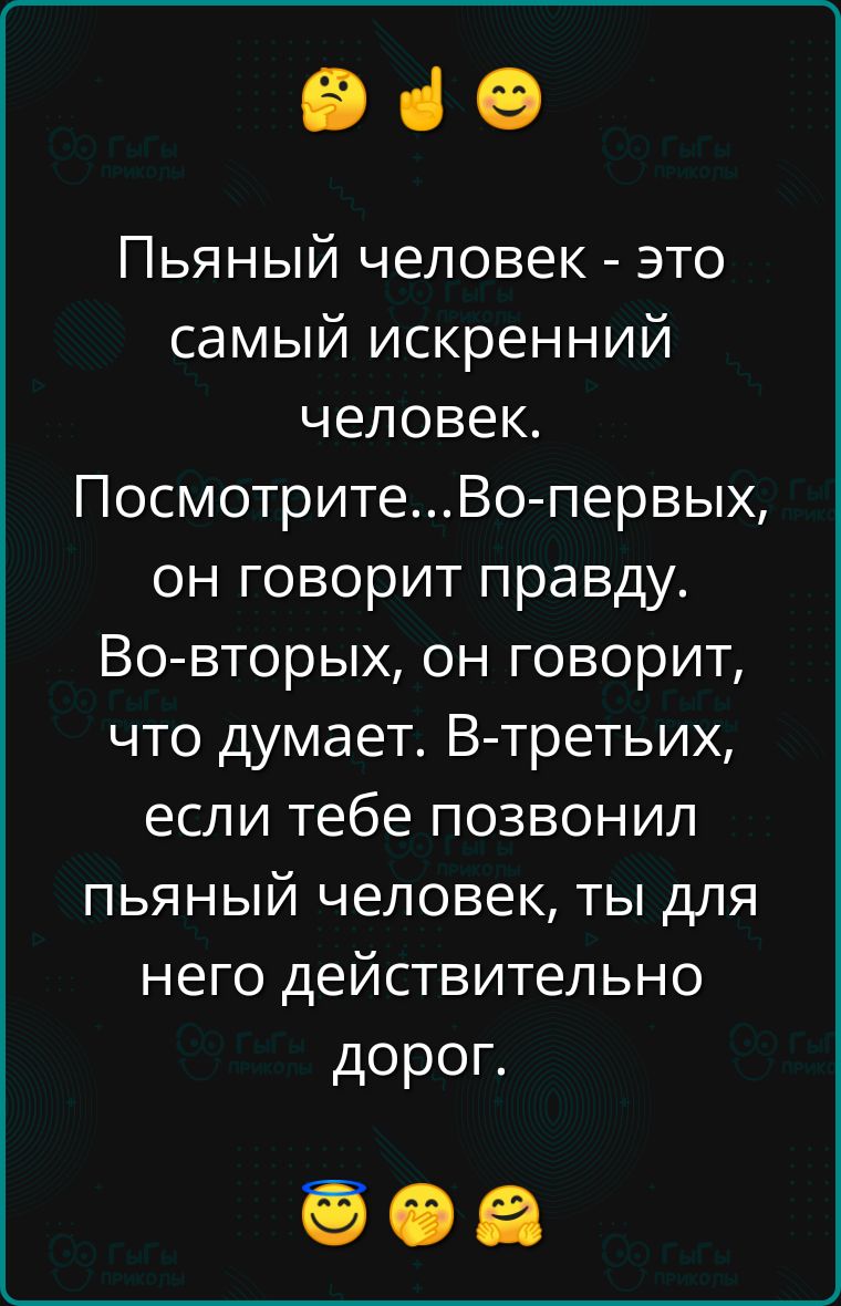 еч Пьяный человек это самый искренний человек ПосмотритеВо первых он говорит правду Во вторых он говорит что думает В третьих если тебе позвонил пьяный человек ты для него действительно дорог