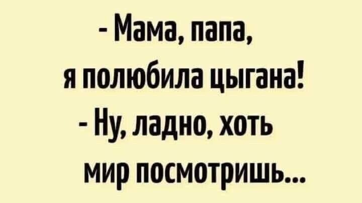 Мама папа я полюбила цыгана Ну ладно хоть мир посмотриш