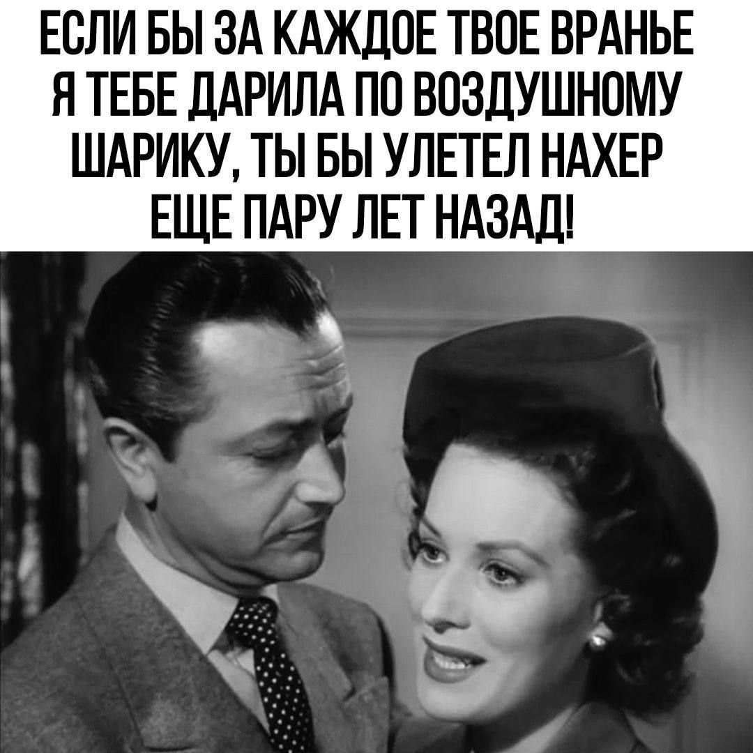 ЕСЛИБЫ ЗА КАЖДОЕ ТВОЕ ВРАНЬЕ Я ТЕБЕ ДАРИЛА ПО ВОЗДУШНОМУ ШАРИКУ ТЫ БЫ УЛЕТЕЛ НАХЕР ЕЩЕ ПАРУ ЛЕТ НАЗАД