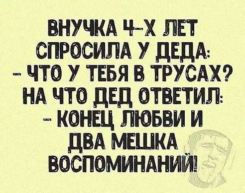 ВНУЧКА 4 Х ЛЕТ СПРОСИЛА У ДЕДА ЧТО У ТЕБЯ В ТРУСАХ НА ЧТО ДЕД ОТВЕТИЛ КОНЕЦ ЛЮБВИ И ДВА МЕШКА ВОСПОМИНАНИЙ