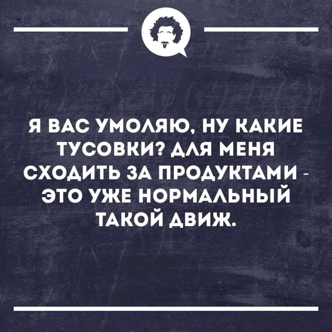 _Ф_ Я ВАС УМОЛЯЮ НУ КАКИЕ ТУСОВКИ АЛЯ МЕНЯ СХОДИТЬ ЗА ПРОДУКТАМИ ЭТО УЖЕ НОРМАЛЬНЫЙ ТАКОЙ ДВИЖ