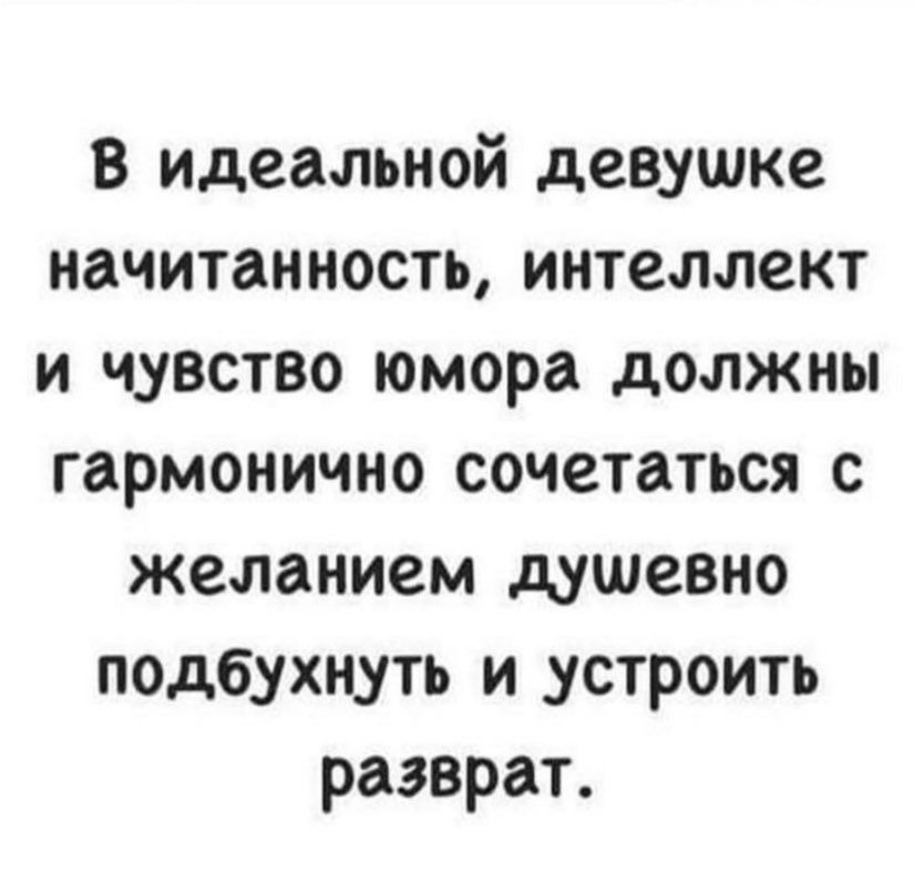 В идеальной девушке начитанность интеллект и чувство юмора должны гармонично сочетаться с желанием душевно подбухнуть и устроить разврат