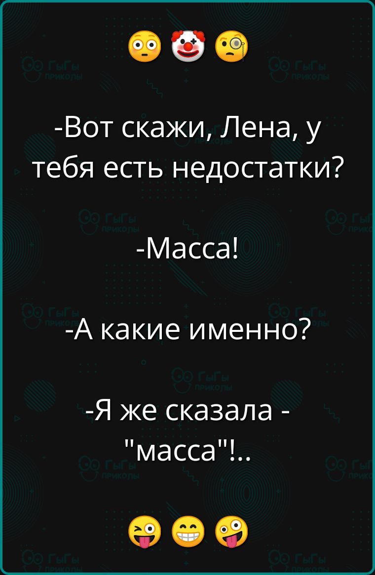 Вот скажи Лена у тебя есть недостатки Масса А какие именно Я же сказала масса ое