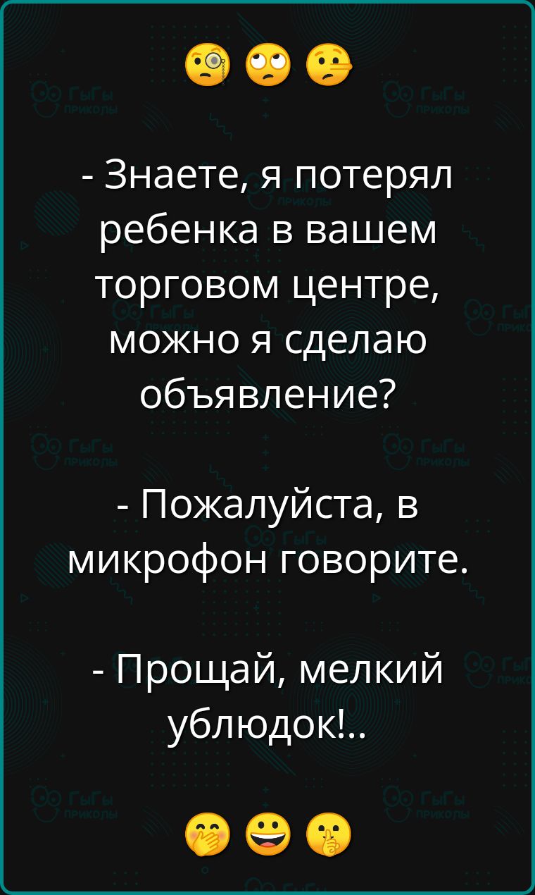 Знаете я потерял ребенка в вашем торговом центре можно я сделаю объявление Пожалуйста в микрофон говорите Прощай мелкий ублюдок Ф