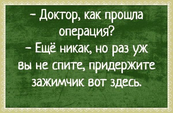 Доктор как прощла операция Ещё никак но раз уж вы не спите придержите зажимчик вот здёсь