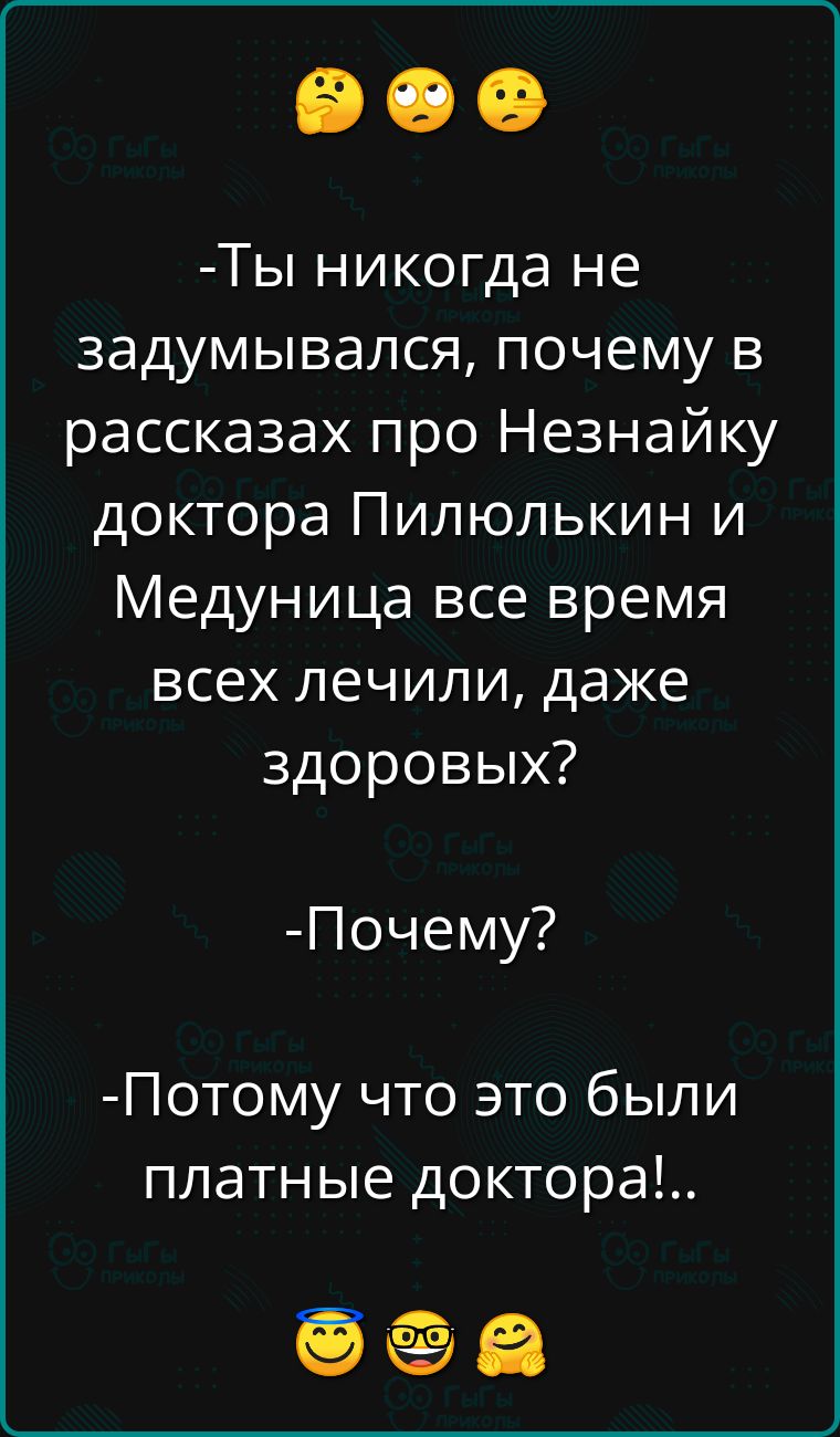 Ты никогда не задумывался почему в рассказах про Незнайку доктора Пилюлькин и Медуница все время всех лечили даже здоровых Почему Потому что это были платные доктора ееа