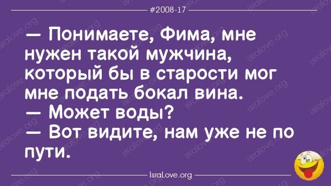 2008 17 Понимаете Фима мне нужен такой мужчина который бы в старости мог мне подать бокал вина Может воды Вот видите нам уже не по пути вецене сго