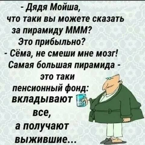 Дядя Мойша что таки вы можете сказать за пирамиду МММ Это прибыльно Сёма не смеши мне мозг Самая большая пирамида это таки пенсионный фонд вкладывают все а получают выжившие