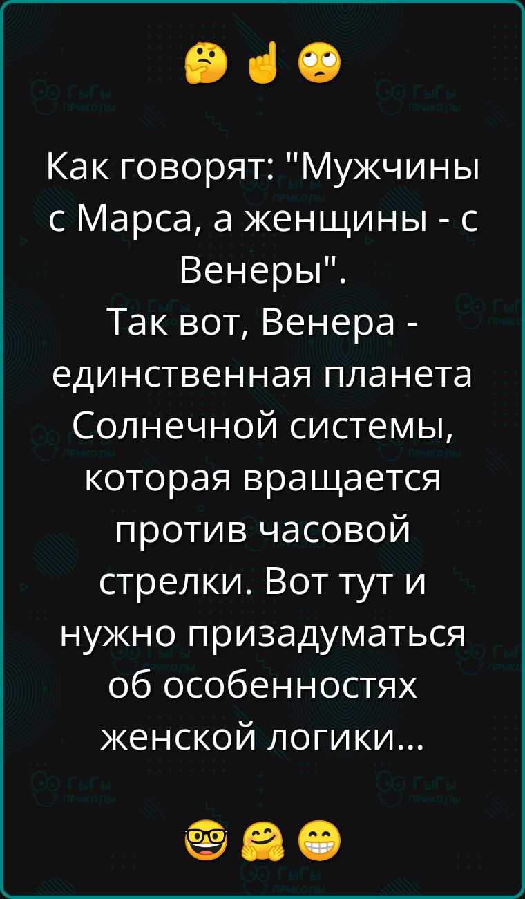 ее Как говорят Мужчины с Марса а женщины с Венеры Так вот Венера единственная планета Солнечной системы которая вращается против часовой стрелки Вот тут и нужно призадуматься об особенностях женской логики еае