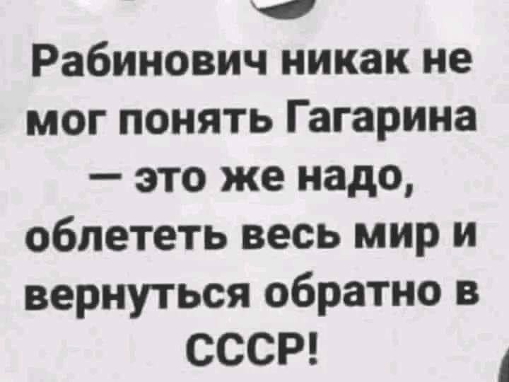 Рабинович никак не мог понять Гагарина это же надо облететь весь мири вернуться обратно в СССР