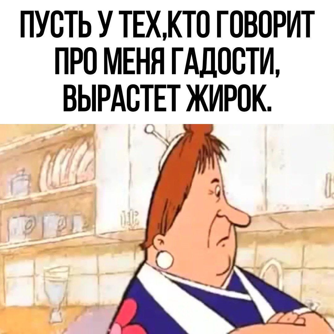 ПУСТЬ У ТЕХКТО ГОВОРИТ ПРО МЕНЯ ГАДОСТИ ВЫРАСТЕТ ЖИРОК
