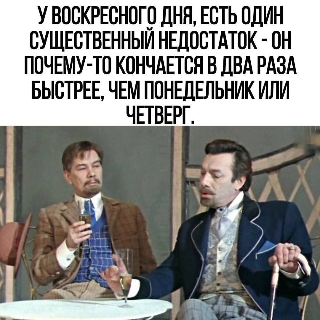 УВОСКРЕСНОГО ДНЯ ЕСТЬ ОДИН СУЩЕСТВЕННЫЙ НЕДОСТАТОК ОН ПОЧЕМУ ТО КОНЧАЕТСЯ В ДВА РАЗА БЫСТРЕЕ ЧЕМ ПОНЕДЕЛЬНИК ИЛИ